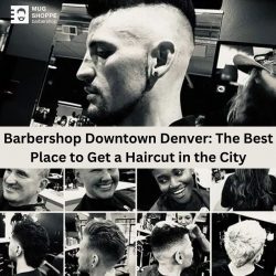 Barbershop Downtown Denver: The Best Place to Get a Haircut in the City