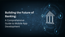 BUILDING THE FUTURE OF BANKING: A COMPREHENSIVE GUIDE TO MOBILE APP DEVELOPMENT