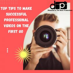 TOP TIPS TO MAKE SUCCESSFUL PROFESSIONAL VIDEOS ON THE FIRST GO