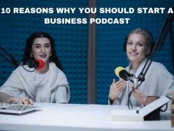 10 Reasons Why You Should Start a Business Podcast
