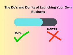 The Do’s and Don’ts of Launching Your Own Business