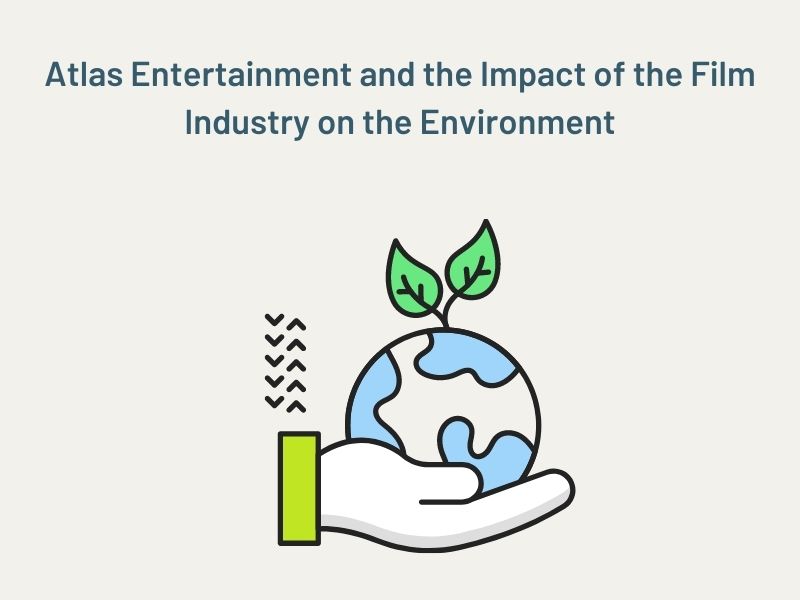 Atlas Entertainment and the Impact of the Film Industry on the Environment