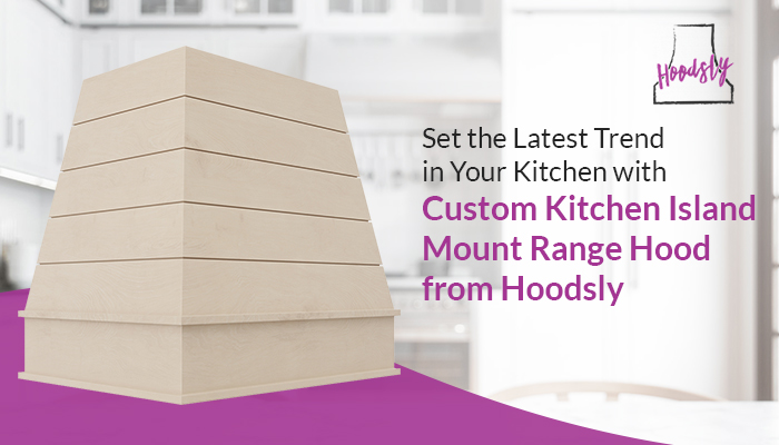 Set the Latest Trend in Your Kitchen with Custom Kitchen Island Mount Range Hood from Hoodsly