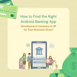 How to Find the Right Android Banking App Development Company in the UK for Your Business Grow