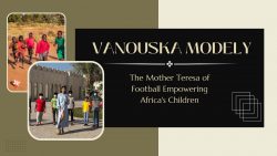 Vanouska Modely – The Mother Teresa of Football Empowering Africa’s Children