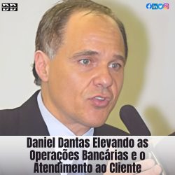 Daniel Dantas Elevando as Operações Bancárias e o Atendimento ao Cliente