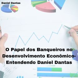 O Papel dos Banqueiros no Desenvolvimento Econômico-Entendendo Daniel Dantas