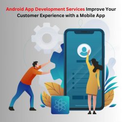 Android App Development Services: Improve Your Customer Experience with a Mobile App