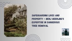 Safeguarding Lives and Property – Benj Geerling’s Expertise in Dangerous Tree Removal