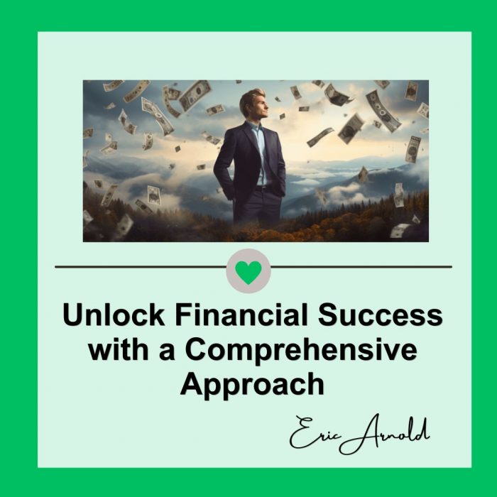 Unlock Financial Success with a Comprehensive Approach | Eric Arnold