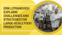 Erik Litmanovich explains Challenges and Strategies for Large-Scale Food Production