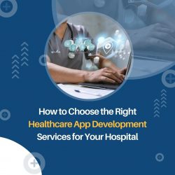 How to Choose the Right Healthcare App Development Services for Your Hospital
