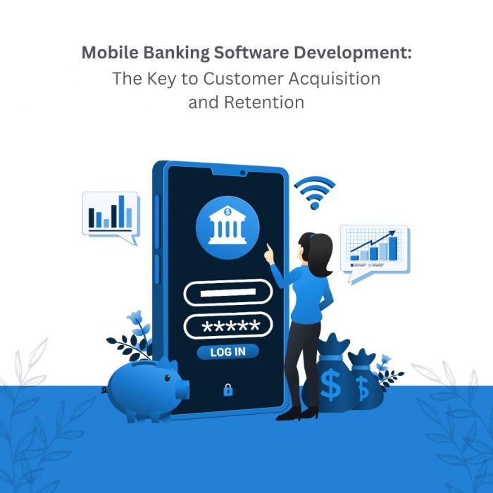Mobile Banking Software Development: The Key to Customer Acquisition and Retention