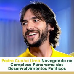 Pedro Cunha Lima: Navegando no Complexo Panorama dos Desenvolvimentos Políticos