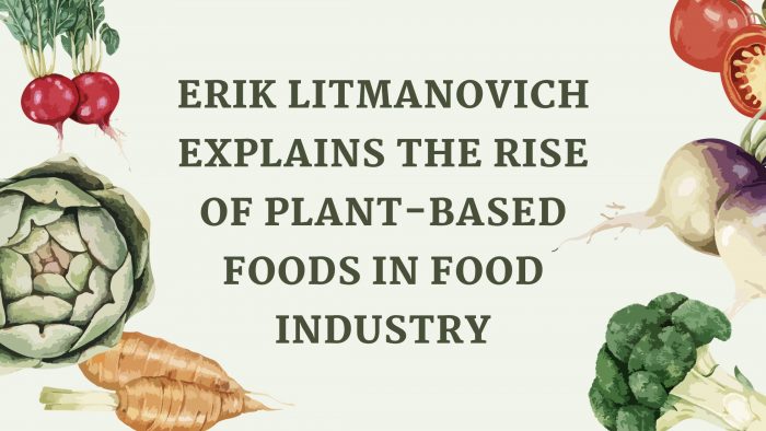 Erik Litmanovich Explains The Rise of Plant-Based Foods In Food Industry