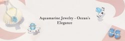 5 Facts You Need To Know About Aquamarine Jewelry