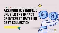 Akermon Rossenfeld Unveils the Impact of Interest Rates on Debt Collection