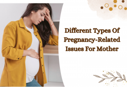 Different Types Of Pregnancy-Related Issues For Mother