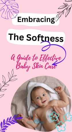 Embracing the Softness: A Guide to Effective Baby Skin Care
