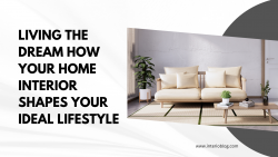 Living the Dream: Transforming Your Lifestyle through Home Interior Design