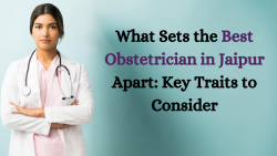 What Sets the Best Obstetrician in Jaipur Apart: Key Traits to Consider