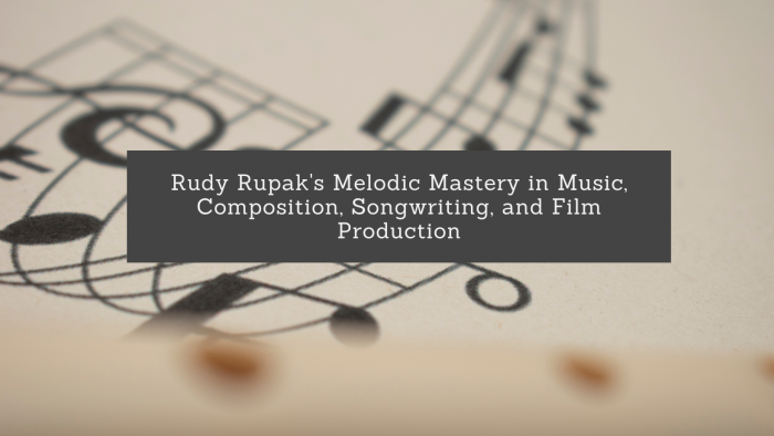 Rudy Rupak’s Melodic Mastery in Music, Composition, Songwriting, and Film Production