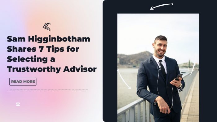 Sam Higginbotham Shares 7 Tips for Selecting a Trustworthy Advisor
