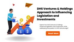 DHS Ventures & Holdings Approach to Influencing Legislation and Investments