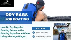How Do Dry Bags for Boating Enhance the Boating Experience When Using a Lounge Wagon