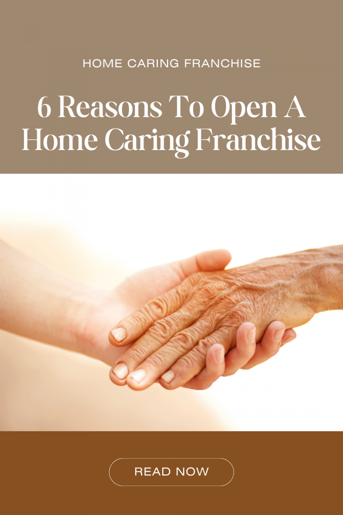 6 Reasons To Open A Home Caring Franchise