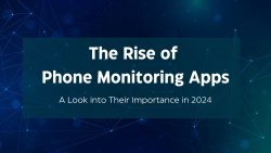 The Rise of Phone Monitoring Apps: A Look into Their Importance in 2024