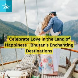 Celebrate Love in the Land of Happiness – Bhutan’s Enchanting Destinations