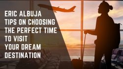 Eric Albuja Tips on Choosing the Perfect Time to Visit Your Dream Destination