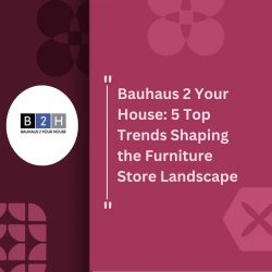 Bauhaus 2 Your House: 5 Top Trends Shaping the Furniture Store Landscape