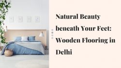 Natural Beauty beneath Your Feet: Wooden Flooring in Delhi