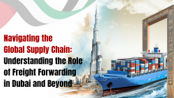 Navigating the Global Supply Chain: Understanding the Role of Freight Forwarding in Dubai and Beyond