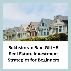 Sukhsimran Sam Gill – 5 Real Estate Investment Strategies for Beginners