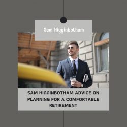 Sam Higginbotham Advice on Planning for a Comfortable Retirement