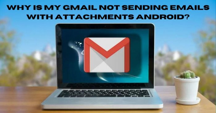 Why Is My Gmail Not Sending Emails With Attachments Android?