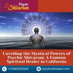 Unveiling the Mystical Powers of Psychic Shivaram: A Famous Spiritual Healer in California