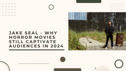 Jake Seal – Why Horror Movies Still Captivate Audiences in 2024