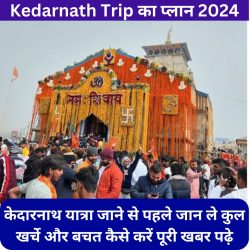 Kedarnath Trip Budget 2024: केदारनाथ यात्रा के लिए कुल खर्चे का विवरण और बचत ट्रिक