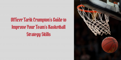 Officer Tarik Crumpton’s Guide to Improve Your Team’s Basketball Strategy Skills