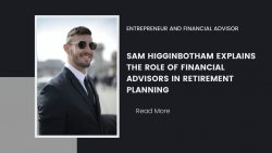 Sam Higginbotham Explains the Role of Financial Advisors in Retirement Planning