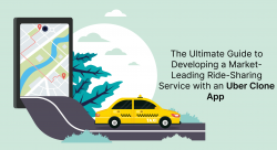 The Ultimate Guide to Developing a Market-Leading Ride-Sharing Service with an Uber Clone App