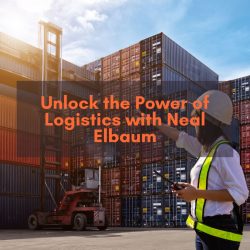 Unlock the Power of Logistics with Neal Elbaum