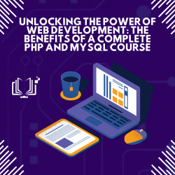 Unlocking the Power of Web Development: The Benefits of a Complete PHP and MySQL Course