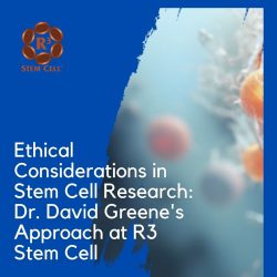 Ethical Considerations in Stem Cell Research: Dr. David Greene’s Approach at R3 Stem Cell