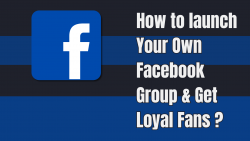 How to launch Your Own Facebook Group & Get Loyal Fans ?