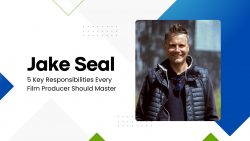 Jake Seal – 5 Key Responsibilities Every Film Producer Should Master